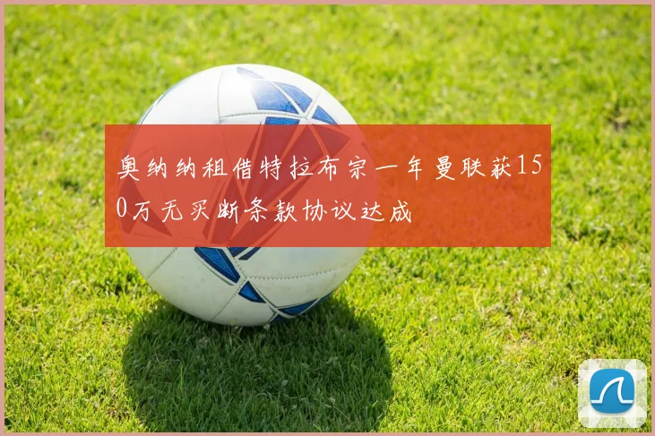 奥纳纳租借特拉布宗一年曼联获150万无买断条款协议达成