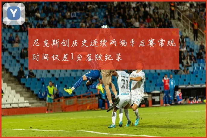 尼克斯创历史连续两场季后赛常规时间仅差1分落败纪录