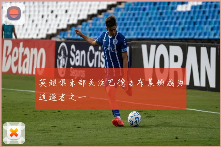 英超俱乐部关注巴德吉布莱顿成为追逐者之一