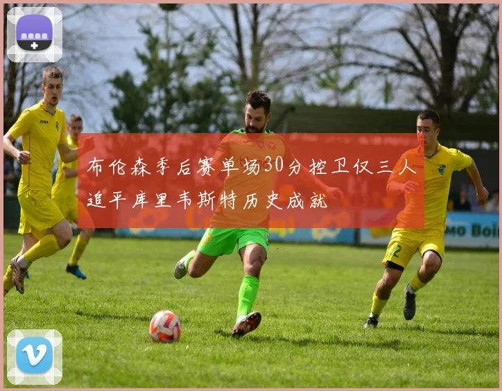 布伦森季后赛单场30分控卫仅三人追平库里韦斯特历史成就