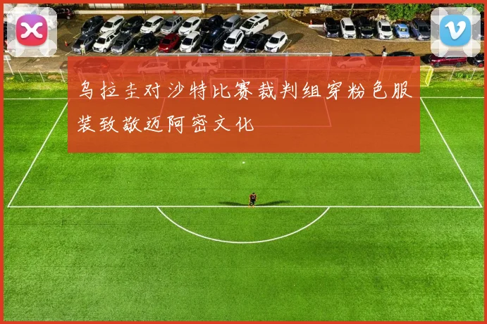 乌拉圭对沙特比赛裁判组穿粉色服装致敬迈阿密文化