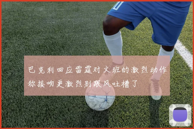 巴克利回应雷霆对文班的激烈动作称接吻更激烈别跟风吐槽了