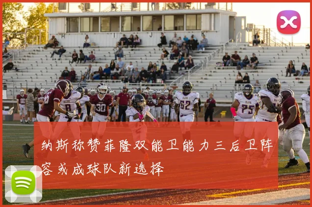 纳斯称赞菲隆双能卫能力三后卫阵容或成球队新选择